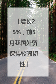 增长2.5%，前5月我国外贸保持较强韧性