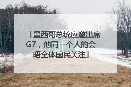 墨西哥总统应邀出席G7，他同一个人的会晤全体国民关注
