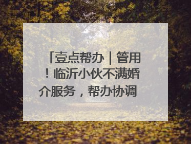 壹点帮办｜管用！临沂小伙不满婚介服务，帮办协调后商家退费