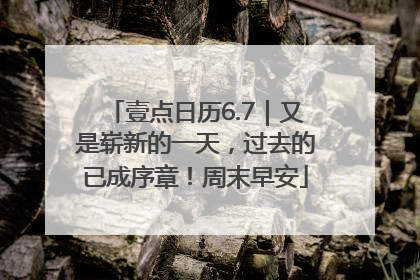 壹点日历6.7｜又是崭新的一天，过去的已成序章！周末早安