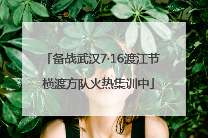 备战武汉7·16渡江节 横渡方队火热集训中