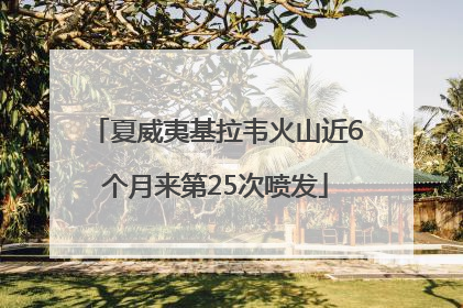 夏威夷基拉韦火山近6个月来第25次喷发