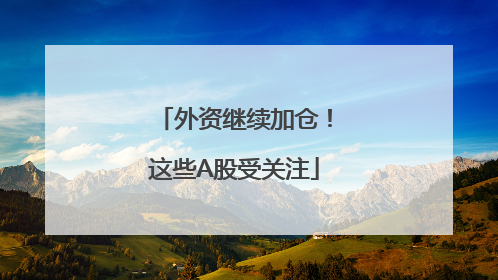 外资继续加仓！这些A股受关注