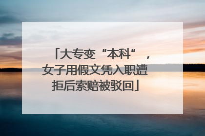 大专变“本科”，女子用假文凭入职遭拒后索赔被驳回