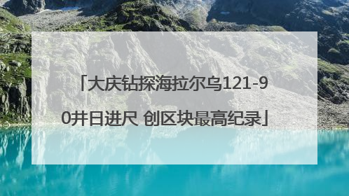 大庆钻探海拉尔乌121-90井日进尺 创区块最高纪录