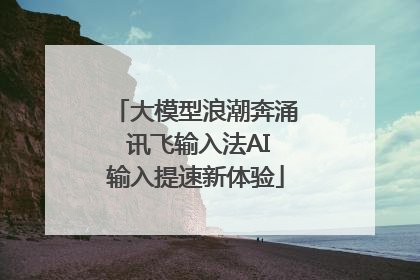 大模型浪潮奔涌 讯飞输入法AI输入提速新体验