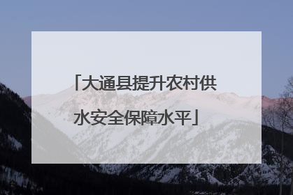 大通县提升农村供水安全保障水平