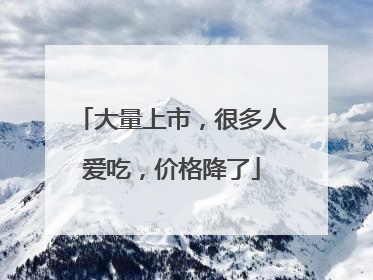 大量上市，很多人爱吃，价格降了