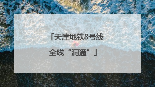 天津地铁8号线全线“洞通”