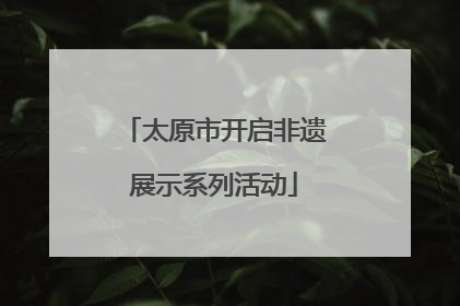太原市开启非遗展示系列活动