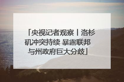 央视记者观察丨洛杉矶冲突持续 暴露联邦与州政府巨大分歧