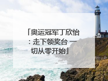 奥运冠军丁欣怡：走下领奖台 一切从零开始