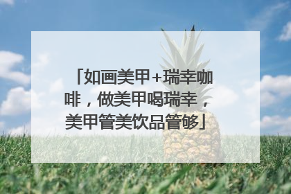 如画美甲+瑞幸咖啡，做美甲喝瑞幸，美甲管美饮品管够