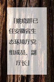 姚晓群已任安徽省生态环境厅党组成员、副厅长