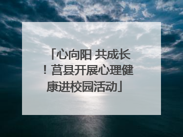 心向阳 共成长！莒县开展心理健康进校园活动