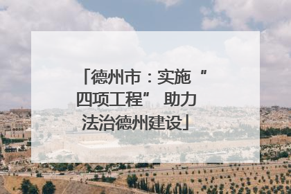 德州市：实施“四项工程” 助力法治德州建设