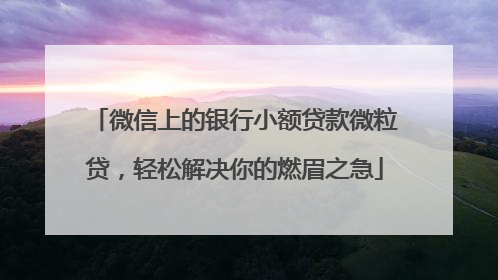 微信上的银行小额贷款微粒贷，轻松解决你的燃眉之急