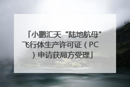 小鹏汇天“陆地航母”飞行体生产许可证（PC）申请获局方受理
