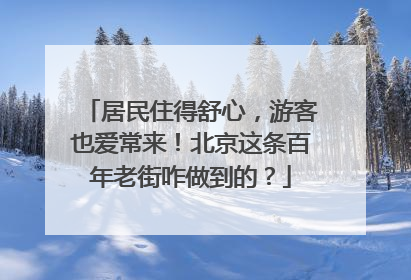 居民住得舒心，游客也爱常来！北京这条百年老街咋做到的？