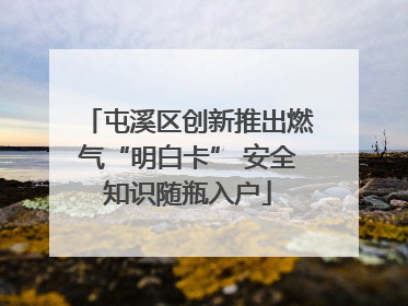 屯溪区创新推出燃气“明白卡” 安全知识随瓶入户