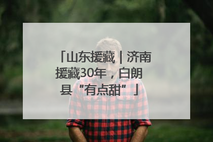 山东援藏｜济南援藏30年，白朗县“有点甜”