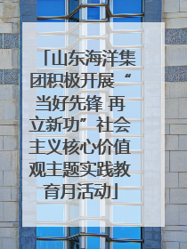 山东海洋集团积极开展“当好先锋 再立新功”社会主义核心价值观主题实践教育月活动