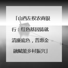 山西左权农商银行：红色基因铸就清廉底色，普惠金融赋能乡村振兴