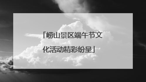 崂山景区端午节文化活动精彩纷呈