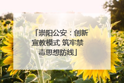 崇阳公安：创新宣教模式 筑牢禁毒思想防线