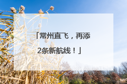 常州直飞，再添2条新航线！