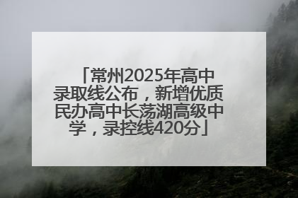 常州2025年高中录取线公布，新增优质民办高中长荡湖高级中学，录控线420分