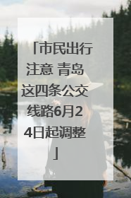 市民出行注意 青岛这四条公交线路6月24日起调整