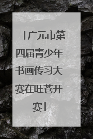 广元市第四届青少年书画传习大赛在旺苍开赛