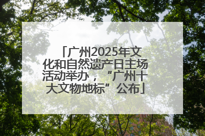 广州2025年文化和自然遗产日主场活动举办，“广州十大文物地标”公布