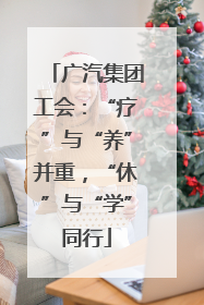 广汽集团工会：“疗”与“养”并重，“休”与“学”同行