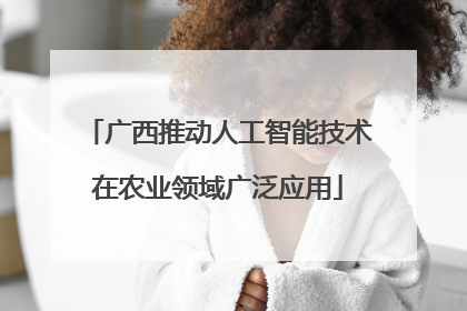 广西推动人工智能技术在农业领域广泛应用