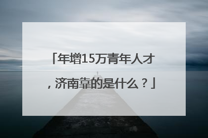 年增15万青年人才，济南靠的是什么？