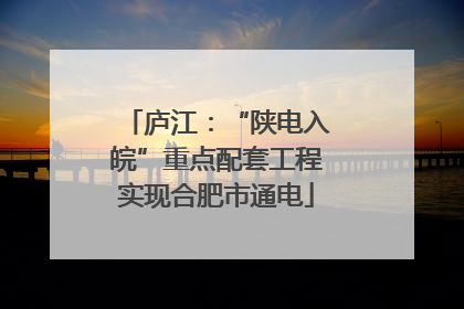 庐江：“陕电入皖”重点配套工程实现合肥市通电