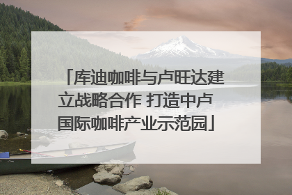 库迪咖啡与卢旺达建立战略合作 打造中卢国际咖啡产业示范园