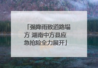 强降雨致道路塌方 湖南中方县应急抢险全力展开