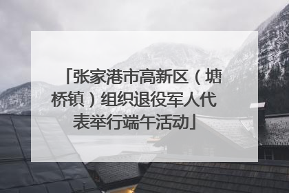 张家港市高新区（塘桥镇）组织退役军人代表举行端午活动