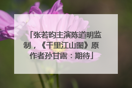 张若昀主演陈道明监制，《千里江山图》原作者孙甘露：期待