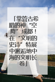 掌管古希腊的神“空降”成都！在“文明的史诗”特展中邂逅地中海的文明长卷