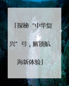 探秘“中华复兴”号，解锁航海新体验