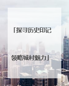 探寻历史印记 领略城村魅力