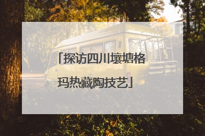 探访四川壤塘格玛热藏陶技艺