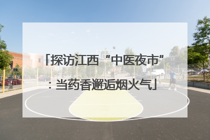 探访江西“中医夜市”：当药香邂逅烟火气