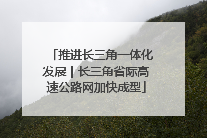 推进长三角一体化发展｜长三角省际高速公路网加快成型