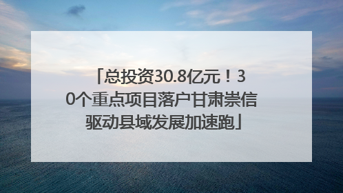总投资30.8亿元！30个重点项目落户甘肃崇信 驱动县域发展加速跑