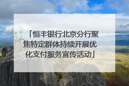 恒丰银行北京分行聚焦特定群体持续开展优化支付服务宣传活动